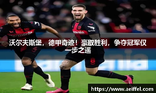 沃尔夫斯堡，德甲奇迹！豪取胜利，争夺冠军仅一步之遥