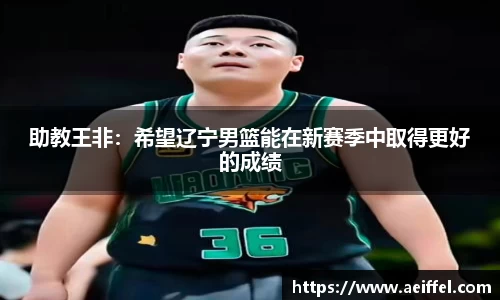 助教王非：希望辽宁男篮能在新赛季中取得更好的成绩