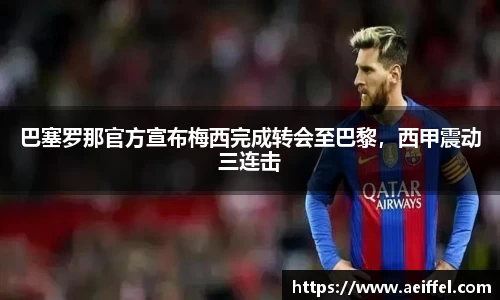 巴塞罗那官方宣布梅西完成转会至巴黎，西甲震动三连击