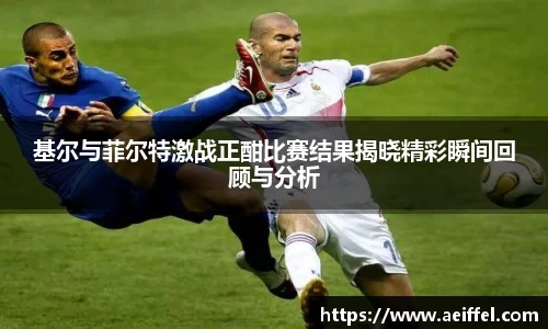 基尔与菲尔特激战正酣比赛结果揭晓精彩瞬间回顾与分析