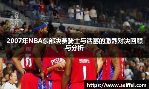 2007年NBA东部决赛骑士与活塞的激烈对决回顾与分析