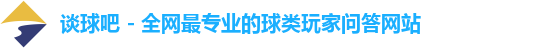 谈球吧 - 全网最专业的球类玩家问答网站
